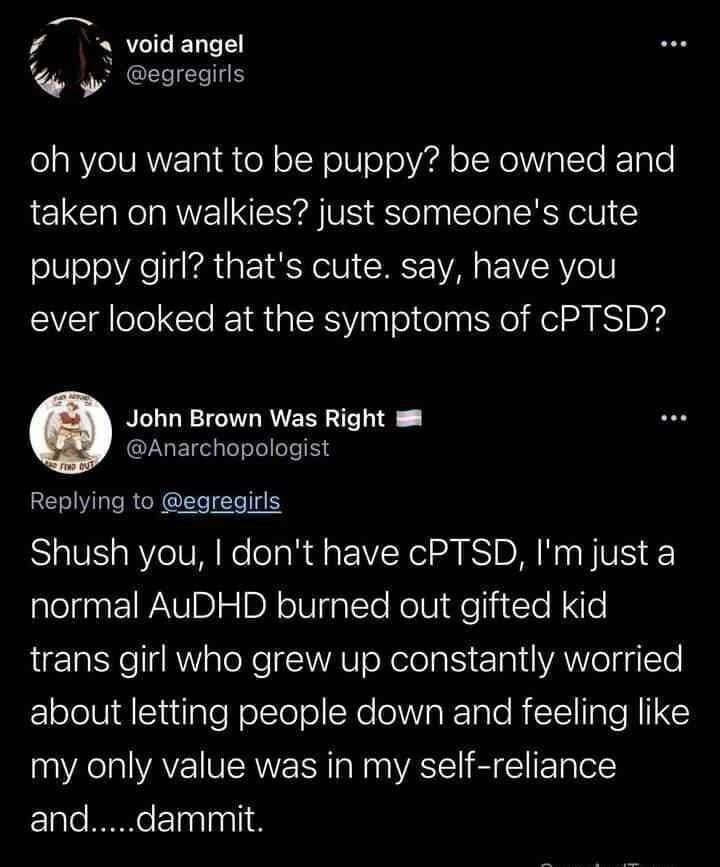 Oh you wanna be a puppygirl? That's cute, have you ever looked into the symptoms of CPTSD?